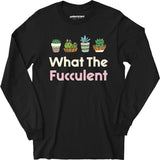 What The Fucculent - Long Sleeve T-Shirt