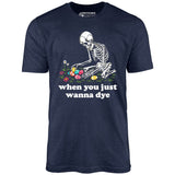 When You Just Wanna Dye - Unisex T-Shirt