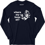 Where My Hose At? - Long Sleeve T-Shirt