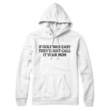 If Golf Was Easy Theyâ€™d Call It Your Mom Hoodie