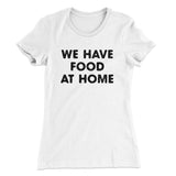 We Have Food At Home Funny Women's T-Shirt