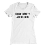 Drink Coffee And Be Nice Women's T-Shirt
