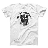 We Ainâ€™t Found Shit Men/Unisex T-Shirt