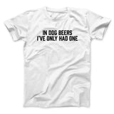 In Dog Beers Iâ€™ve Only Had One Men/Unisex T-Shirt
