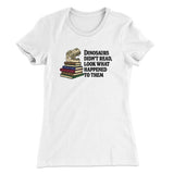 Dinosaurs Didnâ€™t Read, Look What Happened To Them Women's T-Shirt
