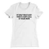 If Golf Was Easy Theyâ€™d Call It Your Mom Women's T-Shirt