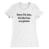 Sorry Im Late Its Who I Am As A Person Women's T-Shirt