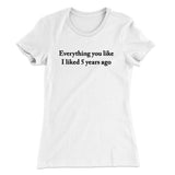 Everything You Like I Liked 5 Years Ago Women's T-Shirt