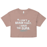 I Can't Brain Today, I Have The Dumb. Women's Crop Tee
