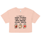 Good Things Come To Those Who Break Clay Pots Women's Crop Tee
