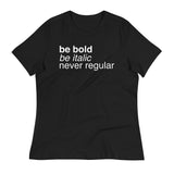 Be Bold Be Italic Never Regular Women's Signature Tee