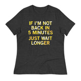 If I'm Not Back In 5 Minutes, Just Wait Longer Women's Signature Tee
