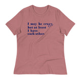 I May Be Crazy But At Least I Have Each Other Women's Signature Tee