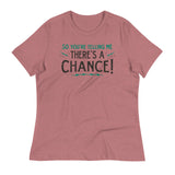 So You're Telling Me There's A Chance Women's Signature Tee