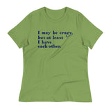 I May Be Crazy But At Least I Have Each Other Women's Signature Tee