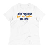 Triple Negatives Don't Not Bother Me None Women's Signature Tee