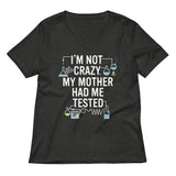 I'm Not Crazy. My Mother Had Me Tested. Women's V-Neck Tee