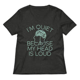 I'm Quiet Because My Head Is Loud Women's V-Neck Tee