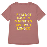 If I'm Not Back In 5 Minutes, Just Wait Longer Women's V-Neck Tee