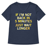 If I'm Not Back In 5 Minutes, Just Wait Longer Women's V-Neck Tee