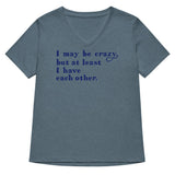 I May Be Crazy But At Least I Have Each Other Women's V-Neck Tee