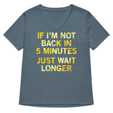 If I'm Not Back In 5 Minutes, Just Wait Longer Women's V-Neck Tee