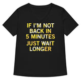 If I'm Not Back In 5 Minutes, Just Wait Longer Women's V-Neck Tee
