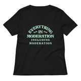 Everything In Moderation Including Moderation Women's V-Neck Tee