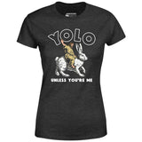 Yolo - Unless You're Me - Women's T-Shirt