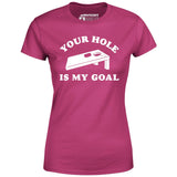 Your Hole is My Goal - Cornhole - Women's T-Shirt