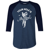 Your Hole is My Goal - Golf - 3/4 Sleeve Raglan T-Shirt