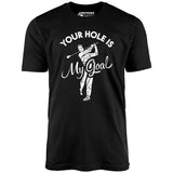 Your Hole is My Goal - Golf - Unisex T-Shirt