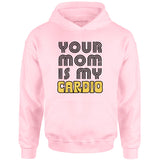 Your Mom is My Cardio - Unisex Hoodie