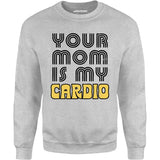 Your Mom is My Cardio - Unisex Sweatshirt