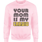 Your Mom is My Cardio - Unisex Sweatshirt