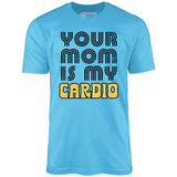 Your Mom is My Cardio - Unisex T-Shirt