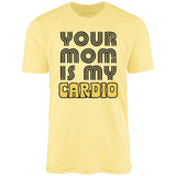 Your Mom is My Cardio - Unisex T-Shirt