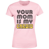Your Mom is My Cardio - Women's T-Shirt