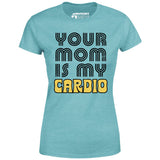 Your Mom is My Cardio - Women's T-Shirt
