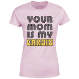 Your Mom is My Cardio - Women's T-Shirt