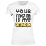 Your Mom is My Cardio - Women's T-Shirt
