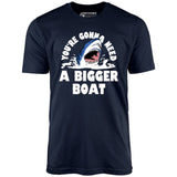 You're Gonna Need A Bigger boat - Unisex T-Shirt