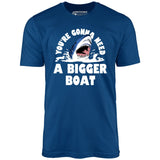 You're Gonna Need A Bigger boat - Unisex T-Shirt
