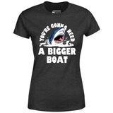 You're Gonna Need A Bigger boat - Women's T-Shirt