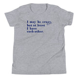 I May Be Crazy But At Least I Have Each Other Kid's Youth Tee